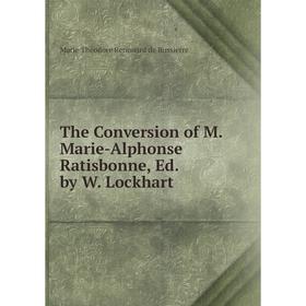 

Книга The Conversion of M. Marie-Alphonse Ratisbonne, Ed. by W. Lockhart