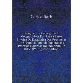 

Книга Fragmentos Geologicos E Geographicos Etc. Para a Parte Physica Da Estatistica Das Provincias De S. Paulo E Paraná: Exploradas a Proprias Expensa