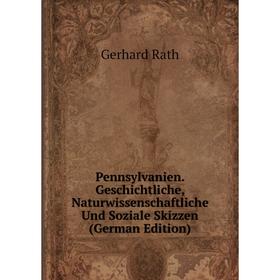 

Книга Pennsylvanien. Geschichtliche, Naturwissenschaftliche Und Soziale Skizzen (German Edition)