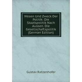 

Книга Wesen Und Zweck Der Politik: Die Staatspolitik Nach Aussen. Die Gesellschaftspolitik (German Edition)