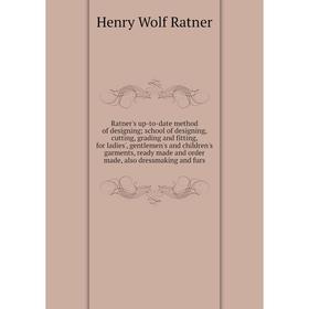 

Книга Ratner's up-to-date method of designing; school of designing, cutting, grading and fitting, for ladies', gentlemen's and children's garments, re