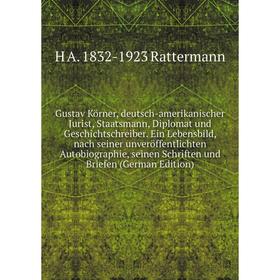 

Книга Gustav Körner, deutsch-amerikanischer Jurist, Staatsmann, Diplomat und Geschichtschreiber. Ein Lebensbild, nach seiner unveröffentlichten Autobi