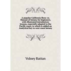 

Книга A popular California flora: or, Manual of botany for beginners, with illustrated introductory lessons, especially adapted to the Pacific coast;
