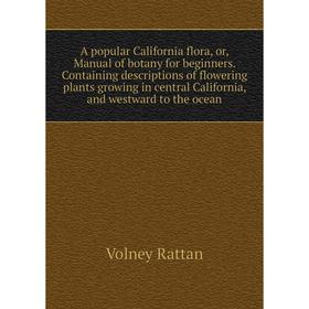 

Книга A popular California flora, or, Manual of botany for beginners. Containing descriptions of flowering plants growing in central California, and w