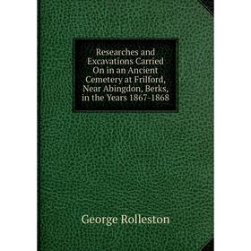 

Книга Researches and Excavations Carried On in an Ancient Cemetery at Frilford, Near Abingdon, Berks, in the Years 1867-1868