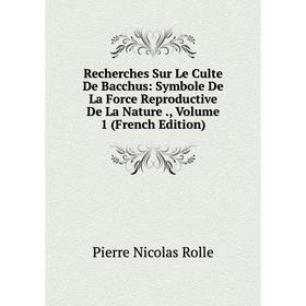 

Книга Recherches Sur Le Culte De Bacchus: Symbole De La Force Reproductive De La Nature., Volume 1 (French Edition)