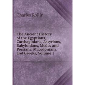 

Книга The Ancient History of the Egyptians, Carthaginians, Assyrians, Babylonians, Medes and Persians, Macedonians, and Greeks, Volume 1