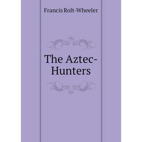 

Книга The Aztec-Hunters