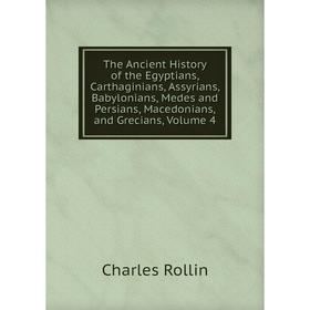 

Книга The Ancient History of the Egyptians, Carthaginians, Assyrians, Babylonians, Medes and Persians, Macedonians, and Grecians, Volume 4