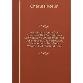 

Книга Histoire Ancienne Des Egyptiens, Des Carthaginois, Des Assyriens, Des Babyloniens, Des Medes Et Des Perses, Des Macedoniens, Des Grecs, Volume 1
