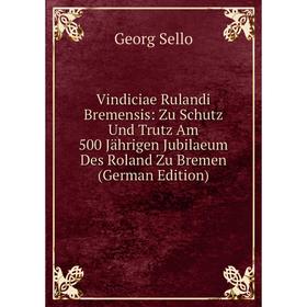 

Книга Vindiciae Rulandi Bremensis: Zu Schutz Und Trutz Am 500 Jährigen Jubilaeum Des Roland Zu Bremen (German Edition)
