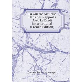 

Книга La Guerre Actuelle Dans Ses Rapports Avec Le Droit International