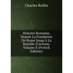 

Книга Histoire Romaine, Depuis La Fondation De Rome Jusqu'à La Bataille D'actium, Volume 8 (French Edition)