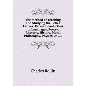 

Книга The Method of Teaching and Studying the Belles Lettres: Or, an Introduction to Languages, Poetry, Rhetoric, History, Moral Philosophy, Physics,