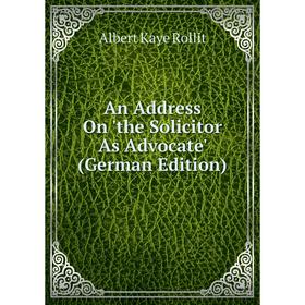 

Книга An Address On 'the Solicitor As Advocate' (German Edition)