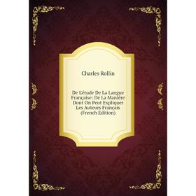 

Книга De L'étude De La Langue Française: De La Manière Dont On Peut Expliquer Les Auteurs Français (French Edition)