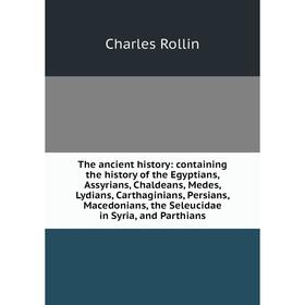 

Книга The ancient history: containing the history of the Egyptians, Assyrians, Chaldeans, Medes, Lydians, Carthaginians, Persians, Macedonians, the Se