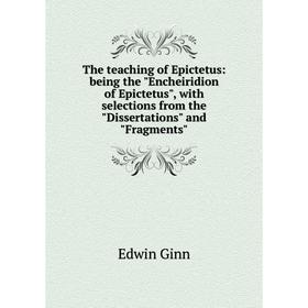 

Книга The teaching of Epictetus: being the Encheiridion of Epictetus, with selections from the Dissertations and Fragments