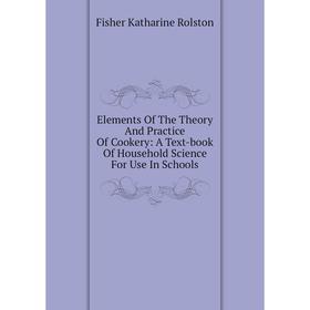 

Книга Elements Of The Theory And Practice Of Cookery: A Text-book Of Household Science For Use In Schools