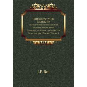 

Книга Harbkesche Wilde BaumzuchtTheils Nordamerikanischer Und Anderer Fremder, Theils Einheimischer Bäume, Sträucher Und Strauchartiger Pflanzen. Volu