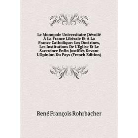 

Книга Le Monopole Universitaire Dévoilé À La France Libérale Et À La France Catholique: Les Doctrines, Les Institutions De L'Église Et Le Sacerdoce En
