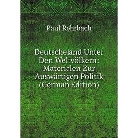 

Книга Deutscheland Unter Den Weltvölkern: Materialen Zur Auswärtigen Politik (German Edition)