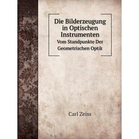

Книга Die Bilderzeugung in Optischen InstrumentenVom Standpunkte Der Geometrischen Optik