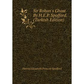 

Книга Sir Rohan's Ghost By H.E.P. Spofford. (Turkish Edition)