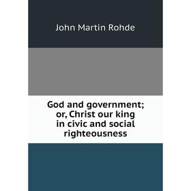 

Книга God and government; or, Christ our king in civic and social righteousness