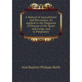 

Книга A Manual of Auscultation and Percussion: As Applied to the Diagnosis of Disease of the Heart and Lungs, and to Pregnancy