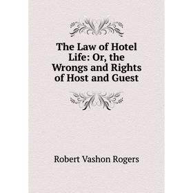 

Книга The Law of Hotel Life: Or, the Wrongs and Rights of Host and Guest