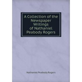 

Книга A Collection of the Newspaper Writings of Nathaniel Peabody Rogers