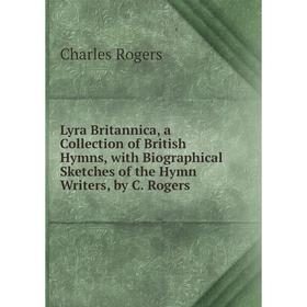 

Книга Lyra Britannica, a Collection of British Hymns, with Biographical Sketches of the Hymn Writers, by C Rogers