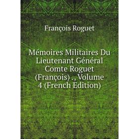 

Книга Mémoires Militaires Du Lieutenant Général Comte Roguet (François), Volume 4