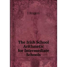 

Книга The Irish School Arithmetic for Intermediate Schools