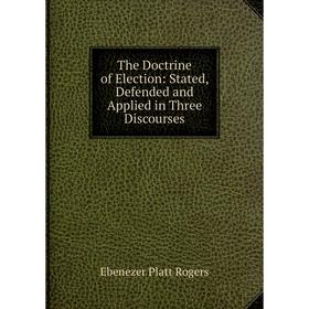

Книга The Doctrine of Election: Stated, Defended and Applied in Three Discourses