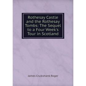 

Книга Rothesay Castle and the Rothesay Tombs: The Sequel to a Four Week's Tour in Scotland