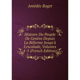

Книга Histoire Du Peuple De Genève Depuis La Réforme Jusqu'à L'escalade, Volumes 4-5 (French Edition)