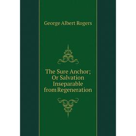 

Книга The Sure Anchor; Or Salvation Inseparable from Regeneration