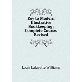 

Книга Key to Modern Illustrative Bookkeeping: Complete Course. Revised