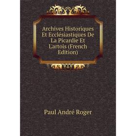 

Книга Archives Historiques Et Ecclésiastiques De La Picardie Et L'artois (French Edition)