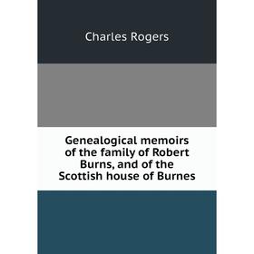

Книга Genealogical memoirs of the family of Robert Burns, and of the Scottish house of Burnes