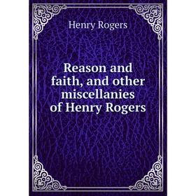 

Книга Reason and faith, and other miscellanies of Henry Rogers