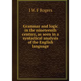 

Книга Grammar and logic in the nineteenth century, as seen in a syntactical analysis of the English language