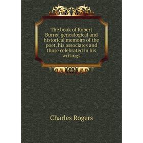 

Книга The book of Robert Burns; genealogical and historical memoirs of the poet, his associates and those celebrated in his writings