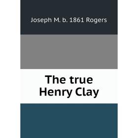 

Книга The true Henry Clay