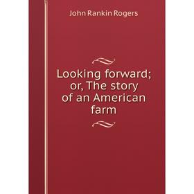 

Книга Looking forward; or the story of an American farm