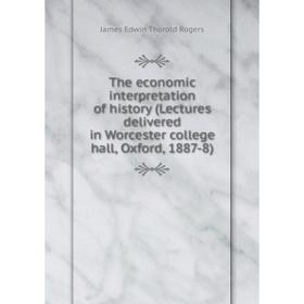 

Книга The economic interpretation of history (Lectures delivered in Worcester college hall, Oxford, 1887-8)