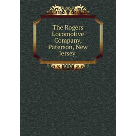 

Книга The Rogers Locomotive Company, Paterson, New Jersey.
