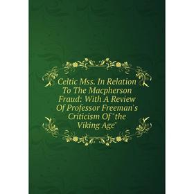 

Книга Celtic Mss. In Relation To The Macpherson Fraud: With A Review Of Professor Freeman's Criticism Of the Viking Age